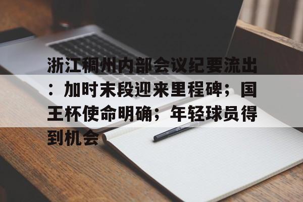 爱游戏体育app下载包含浙江稠州内部会议纪要流出：加时末段迎来里程碑；国王杯使命明确；年轻球员得到机会的词条